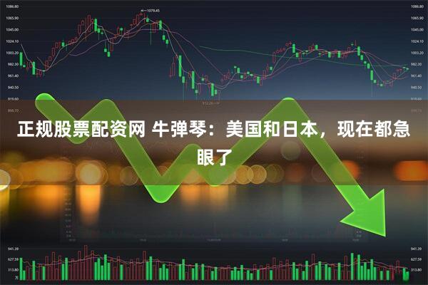 正规股票配资网 牛弹琴：美国和日本，现在都急眼了
