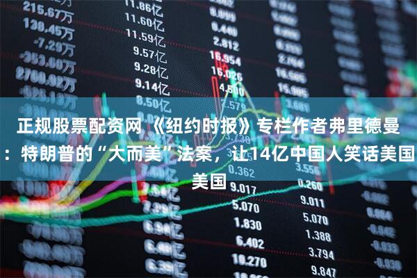 正规股票配资网 《纽约时报》专栏作者弗里德曼：特朗普的“大而美”法案，让14亿中国人笑话美国