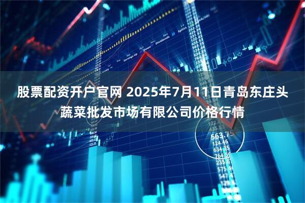 股票配资开户官网 2025年7月11日青岛东庄头蔬菜批发市场有限公司价格行情