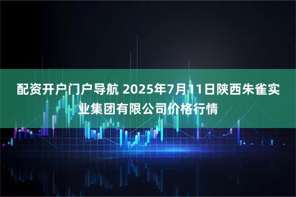 配资开户门户导航 2025年7月11日陕西朱雀实业集团有限公司价格行情