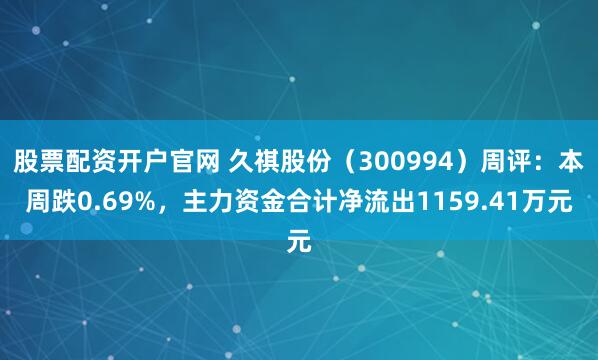 股票配资开户官网 久祺股份（300994）周评：本周跌0.69%，主力资金合计净流出1159.41万元