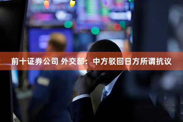 前十证券公司 外交部：中方驳回日方所谓抗议